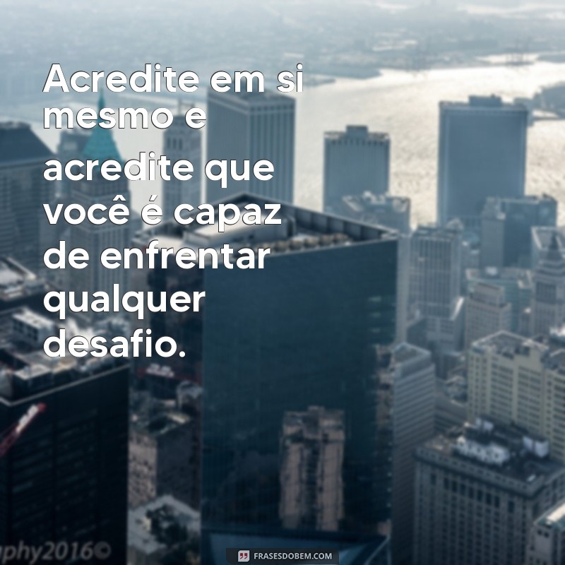 frases confiante Acredite em si mesmo e acredite que você é capaz de enfrentar qualquer desafio.