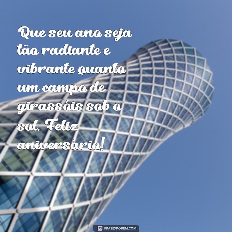 mensagem de aniversário girassol Que seu ano seja tão radiante e vibrante quanto um campo de girassóis sob o sol. Feliz aniversário!