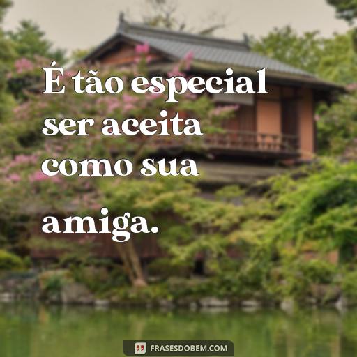 30 Frases Para Mostrar o Quanto Você Adora Ser Amiga de Alguém É tão especial ser aceita como sua amiga.