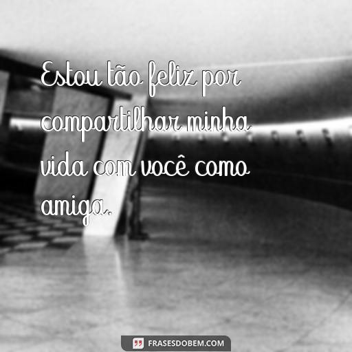 30 Frases Para Mostrar o Quanto Você Adora Ser Amiga de Alguém Estou tão feliz por compartilhar minha vida com você como amiga.