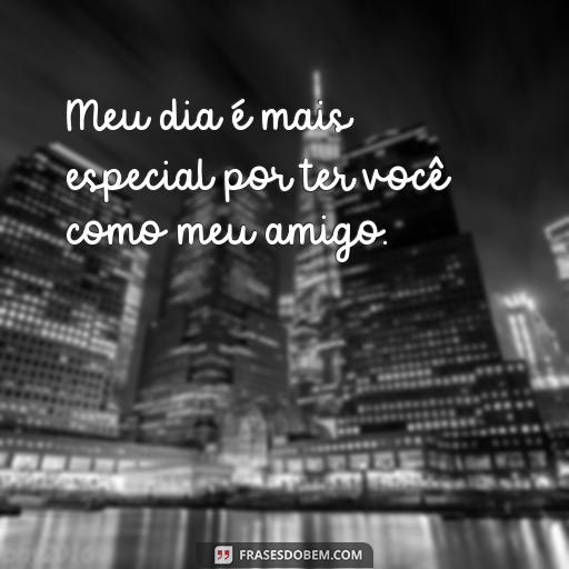 30 Frases Para Mostrar o Quanto Você Adora Ser Amiga de Alguém Meu dia é mais especial por ter você como meu amigo.