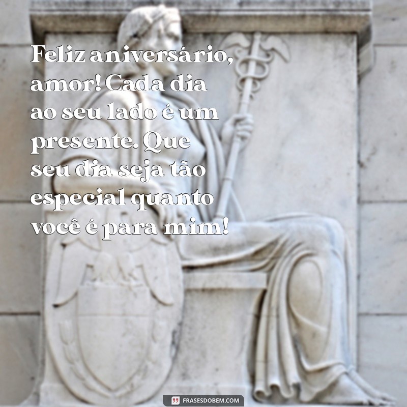 mensagem de aniversario pro namorado Feliz aniversário, amor! Cada dia ao seu lado é um presente. Que seu dia seja tão especial quanto você é para mim!