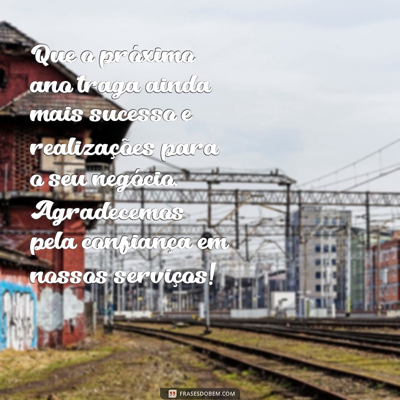 mensagem de final de ano para cliente Que o próximo ano traga ainda mais sucesso e realizações para o seu negócio. Agradecemos pela confiança em nossos serviços!