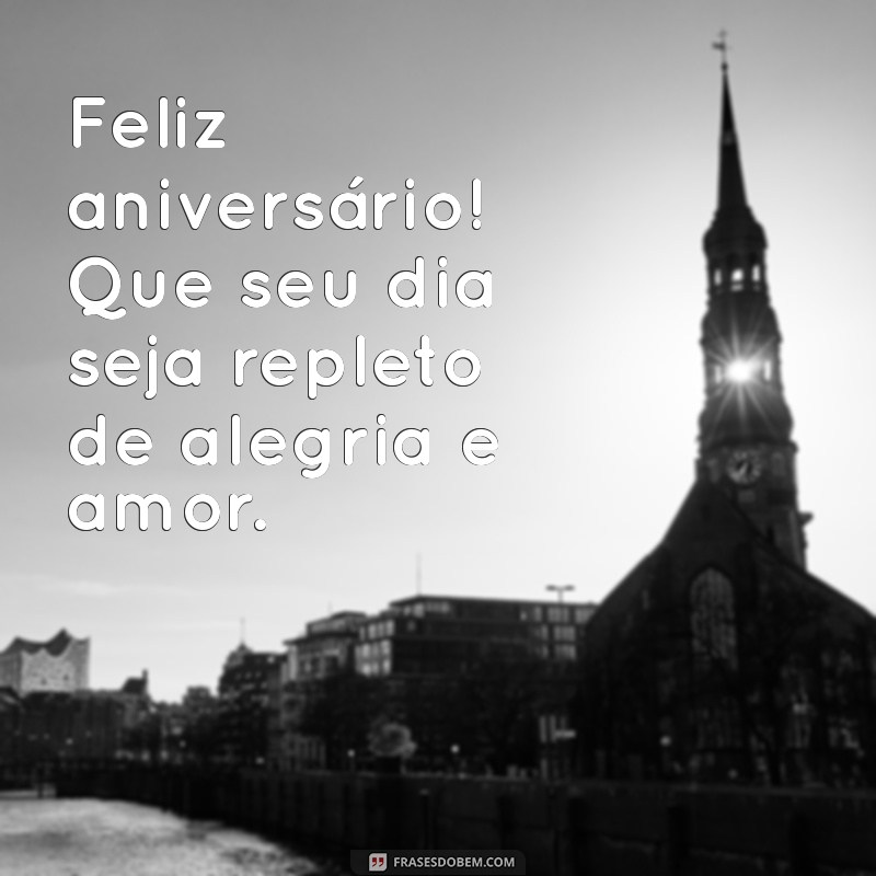 mensagem curta de aniversario Feliz aniversário! Que seu dia seja repleto de alegria e amor.