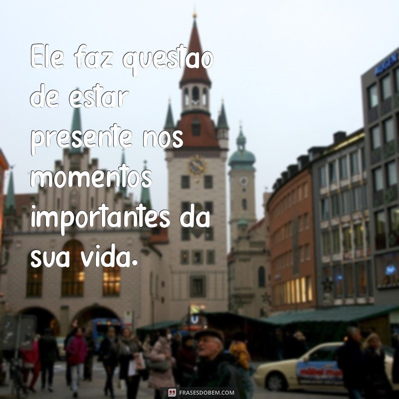 4 sinais que ele está afim de você Ele faz questão de estar presente nos momentos importantes da sua vida.