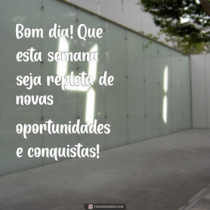 bom dia inicio de semana Bom dia! Que esta semana seja repleta de novas oportunidades e conquistas!