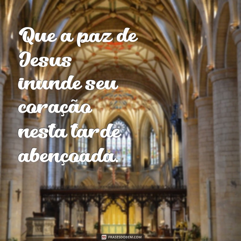 frases de boa tarde com jesus Que a paz de Jesus inunde seu coração nesta tarde abençoada.