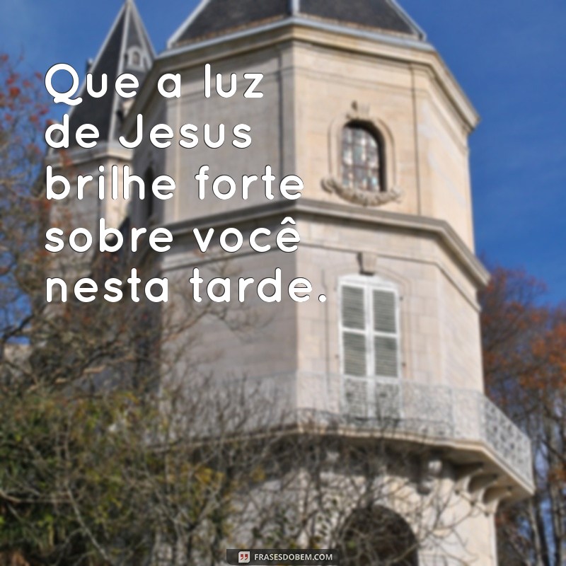 Frases Inspiradoras de Boa Tarde com Jesus para Abençoar Seu Dia 