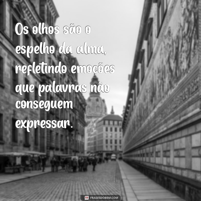 frases sobre os olhos Os olhos são o espelho da alma, refletindo emoções que palavras não conseguem expressar.