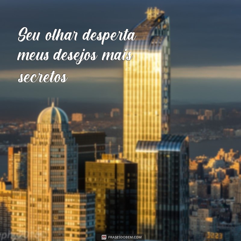 frases calientes Seu olhar desperta meus desejos mais secretos.