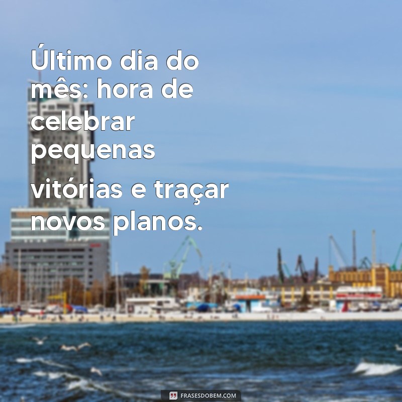 Frases Inspiradoras para Celebrar o Último Dia do Mês 