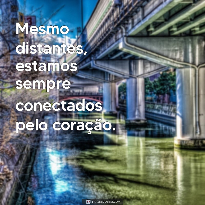 frases para amigos distantes Mesmo distantes, estamos sempre conectados pelo coração.