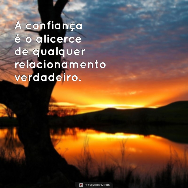 frases de confiança nas pessoas A confiança é o alicerce de qualquer relacionamento verdadeiro.