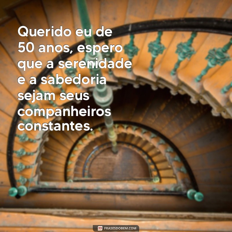 carta aos meus 50 anos Querido eu de 50 anos, espero que a serenidade e a sabedoria sejam seus companheiros constantes.