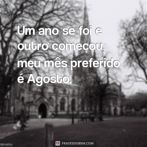 Comemore o seu Aniversário de Agosto com Estas Frases Inspiradoras Um ano se foi e outro começou, meu mês preferido é Agosto.