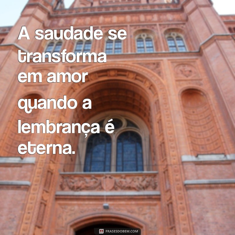 frases de perda de um ente querido A saudade se transforma em amor quando a lembrança é eterna.