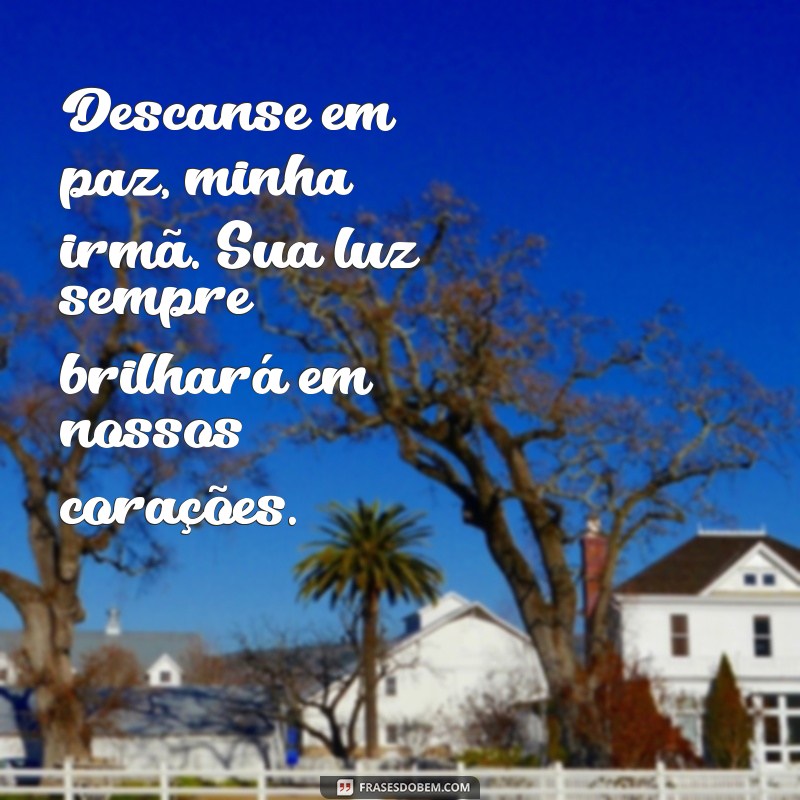 descanse em paz, minha irmã Descanse em paz, minha irmã. Sua luz sempre brilhará em nossos corações.