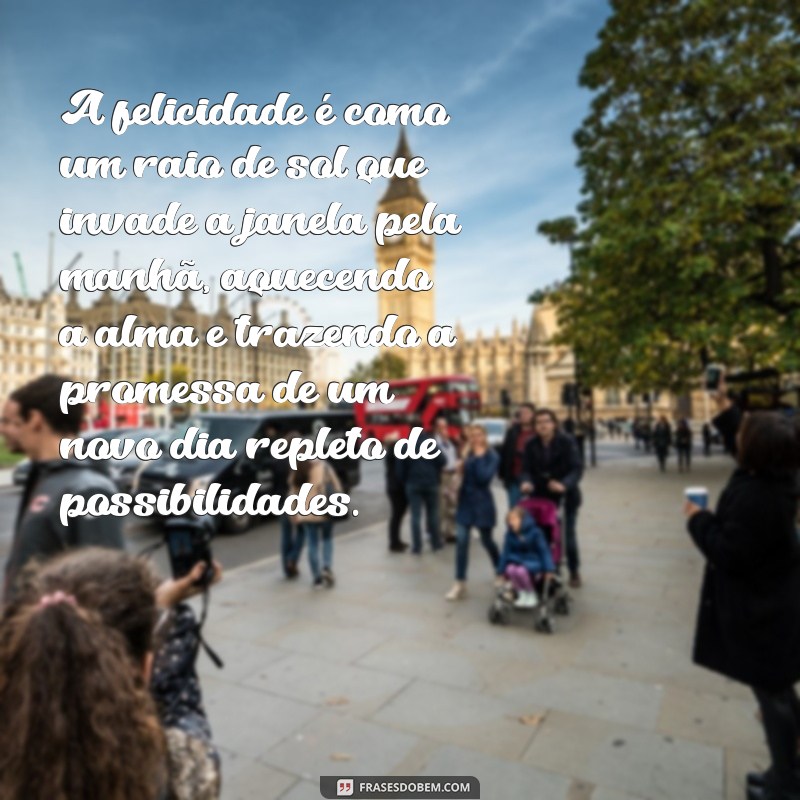 pequeno texto sobre a felicidade A felicidade é como um raio de sol que invade a janela pela manhã, aquecendo a alma e trazendo a promessa de um novo dia repleto de possibilidades.