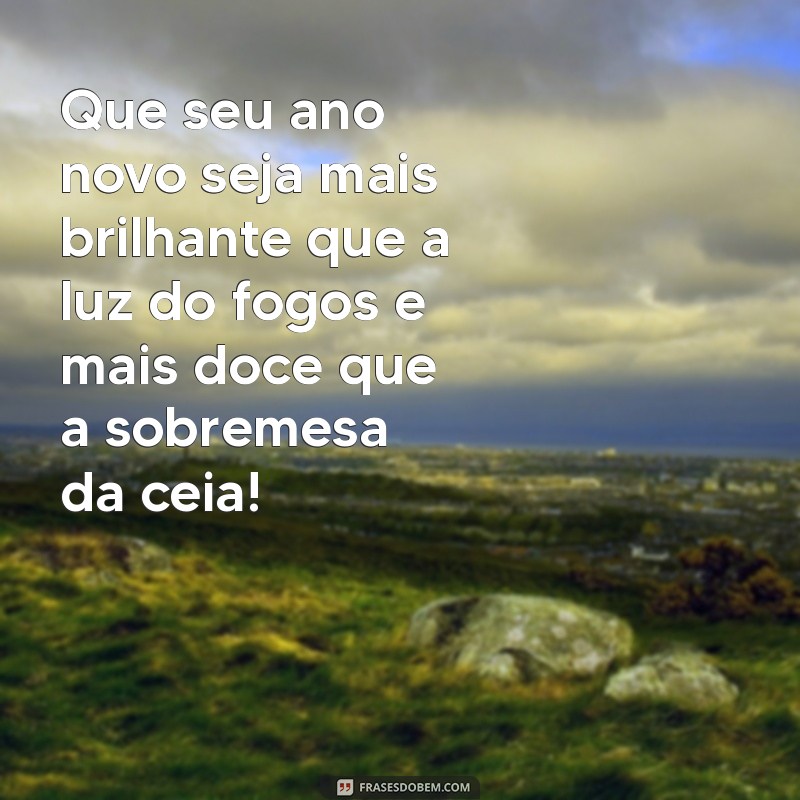 feliz ano novo engracado Que seu ano novo seja mais brilhante que a luz do fogos e mais doce que a sobremesa da ceia!