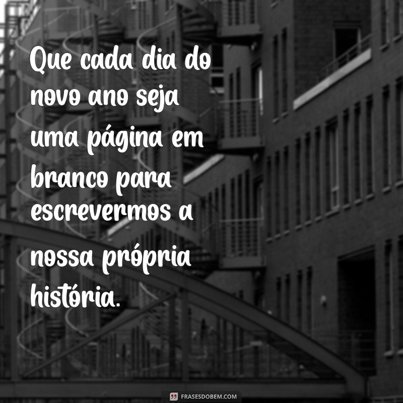 frases de reflexão de ano novo Que cada dia do novo ano seja uma página em branco para escrevermos a nossa própria história.