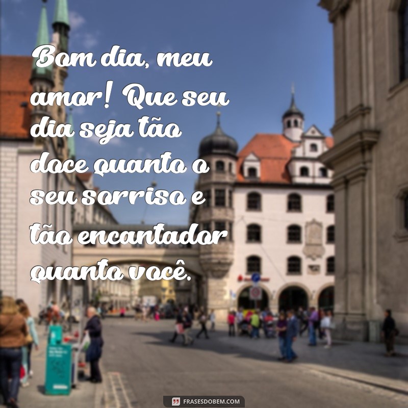 frases bonita de bom dia para namorada Bom dia, meu amor! Que seu dia seja tão doce quanto o seu sorriso e tão encantador quanto você.