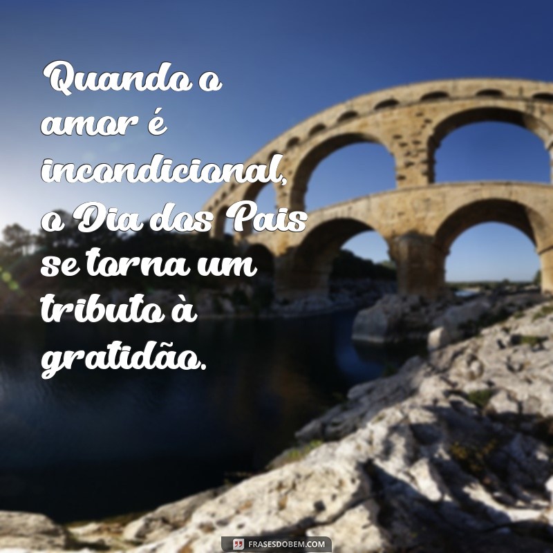 quando e os dias dos pais Quando o amor é incondicional, o Dia dos Pais se torna um tributo à gratidão.