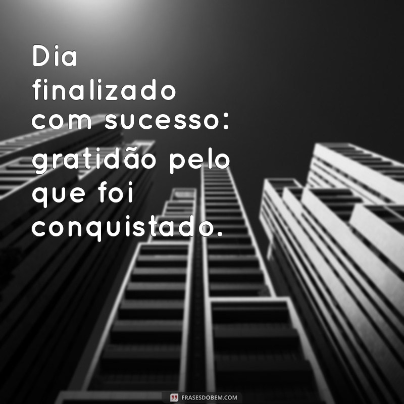 dia finalizado com sucesso Dia finalizado com sucesso: gratidão pelo que foi conquistado.