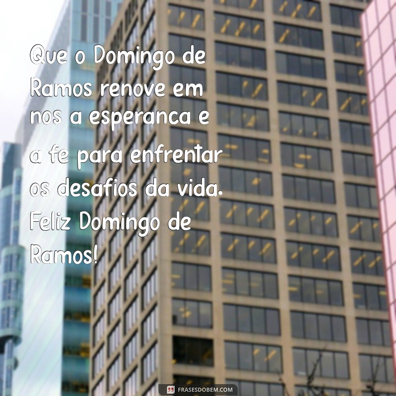 mensagem de feliz domingo de ramos Que o Domingo de Ramos renove em nós a esperança e a fé para enfrentar os desafios da vida. Feliz Domingo de Ramos!