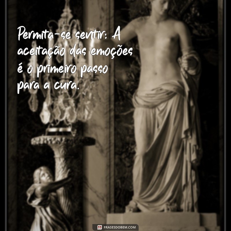 como esquecer um amor Permita-se sentir: A aceitação das emoções é o primeiro passo para a cura.