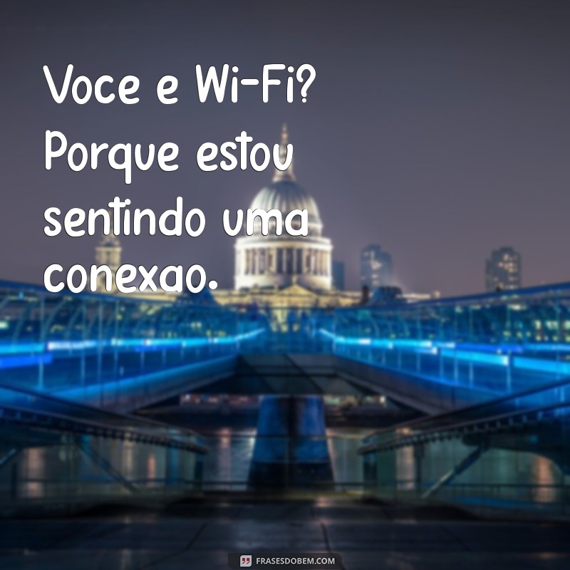 meme cantada Você é Wi-Fi? Porque estou sentindo uma conexão.