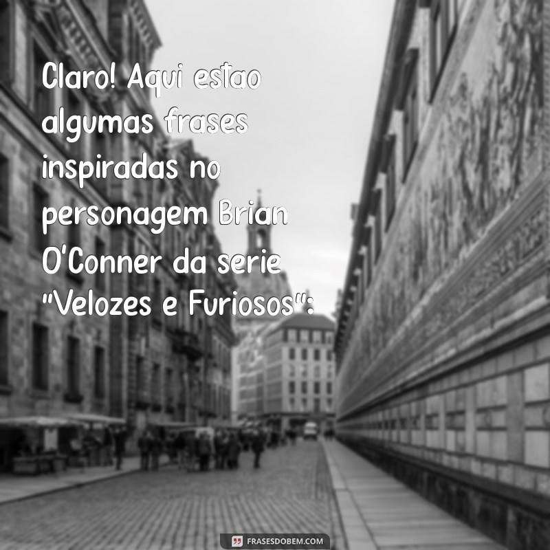 frases do brian velozes e furiosos Claro! Aqui estão algumas frases inspiradas no personagem Brian O'Conner da série 