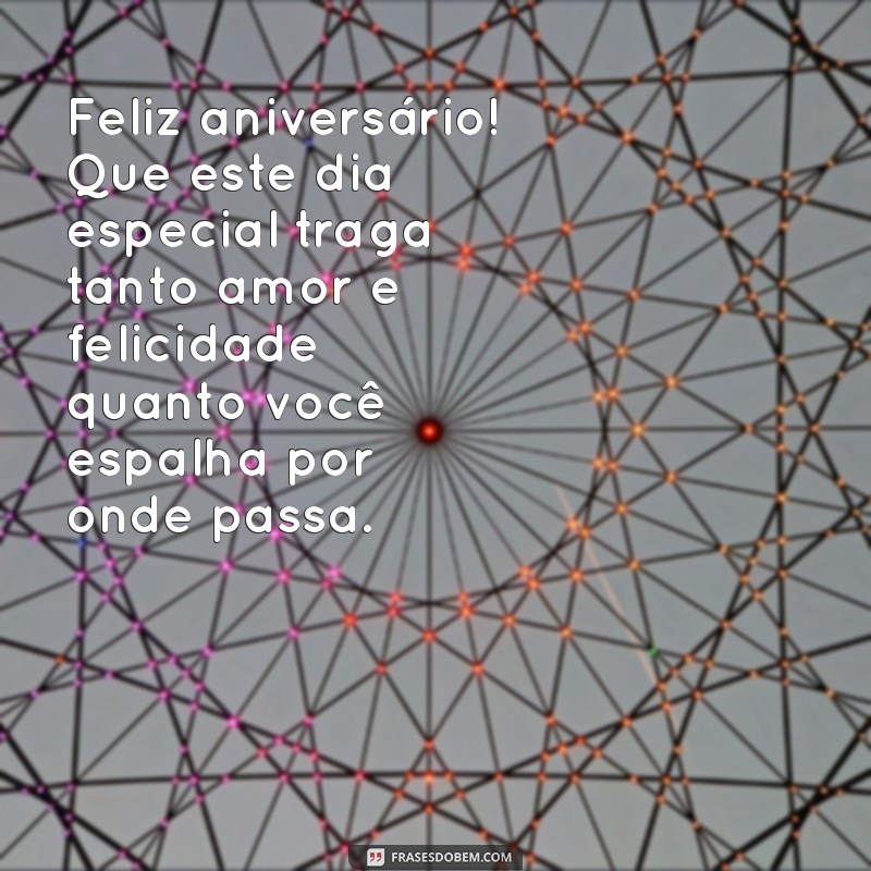 mensagem de aniversário para um pessoa especial Feliz aniversário! Que este dia especial traga tanto amor e felicidade quanto você espalha por onde passa.