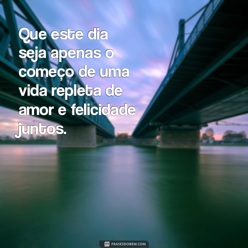 msg para noivos no dia do casamento Que este dia seja apenas o começo de uma vida repleta de amor e felicidade juntos.