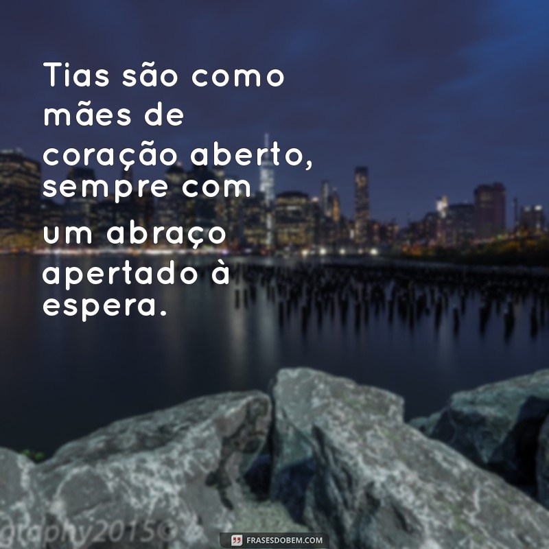 frases para tia Tias são como mães de coração aberto, sempre com um abraço apertado à espera.