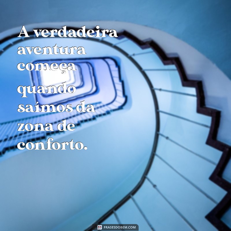 frases sobre aventura A verdadeira aventura começa quando saímos da zona de conforto.