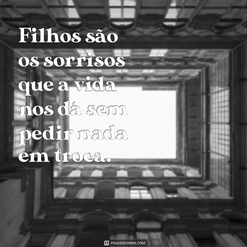 frases do dia dos filhos Filhos são os sorrisos que a vida nos dá sem pedir nada em troca.