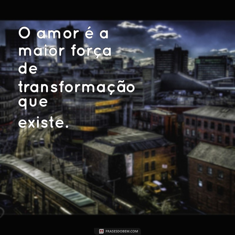 frases irma dulce O amor é a maior força de transformação que existe.