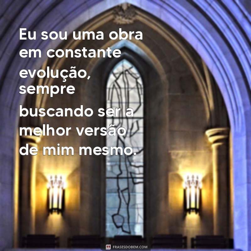 mensagem sobre eu Eu sou uma obra em constante evolução, sempre buscando ser a melhor versão de mim mesmo.