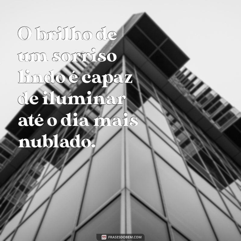 um sorriso lindo O brilho de um sorriso lindo é capaz de iluminar até o dia mais nublado.