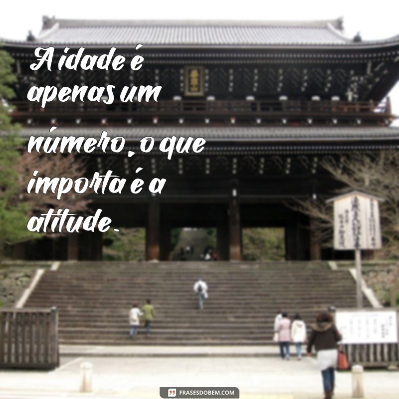 frases de idade não importa A idade é apenas um número, o que importa é a atitude.