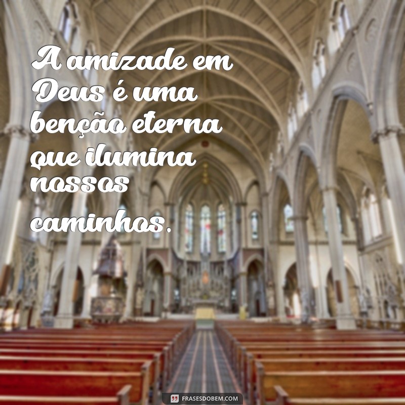 frases de amizade em deus A amizade em Deus é uma benção eterna que ilumina nossos caminhos.