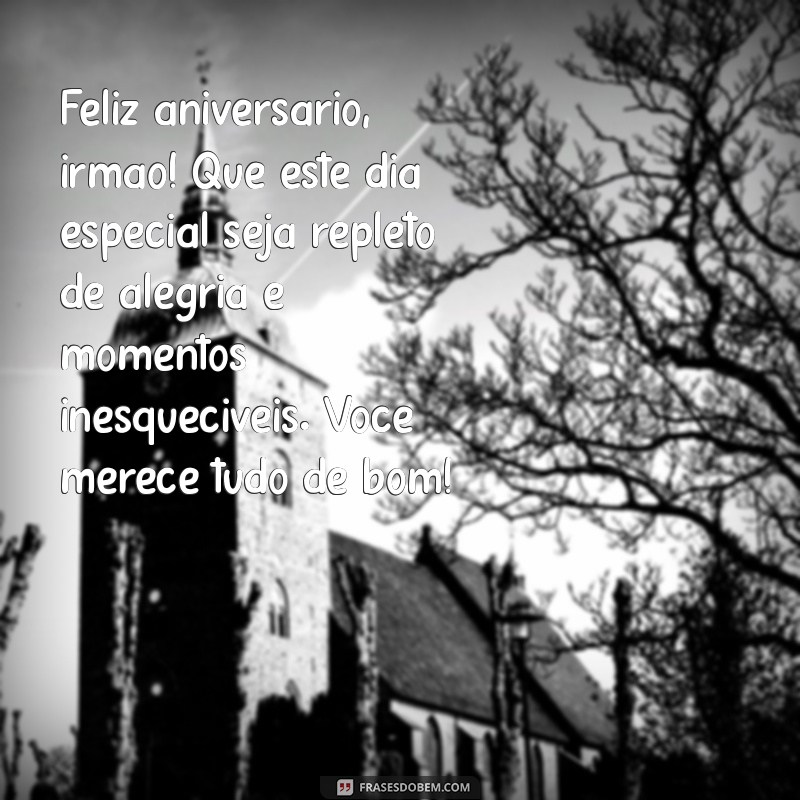 mensagem de feliz aniversário para irmão Feliz aniversário, irmão! Que este dia especial seja repleto de alegria e momentos inesquecíveis. Você merece tudo de bom!