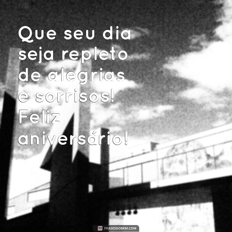 feli aniversário Que seu dia seja repleto de alegrias e sorrisos! Feliz aniversário!