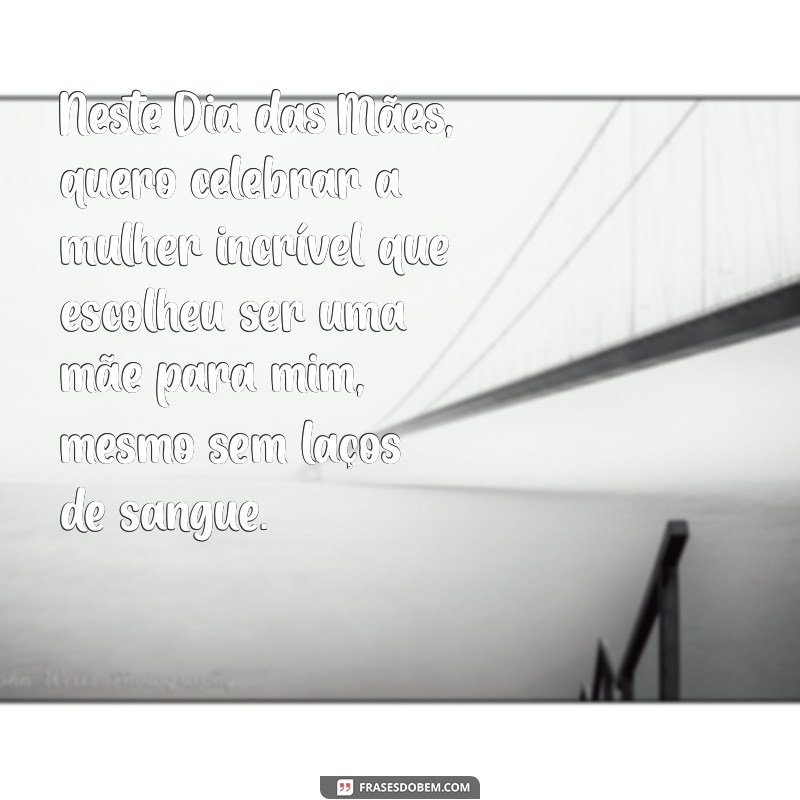 texto de dia das mães para mãe de consideração Neste Dia das Mães, quero celebrar a mulher incrível que escolheu ser uma mãe para mim, mesmo sem laços de sangue.