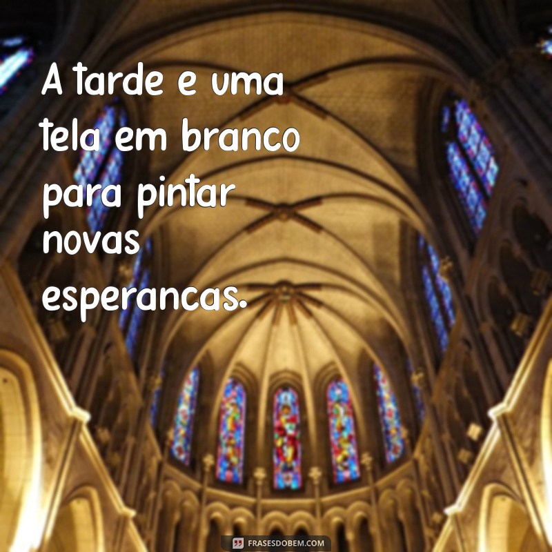 As Melhores Frases Inspiradoras para a Tarde de Hoje 