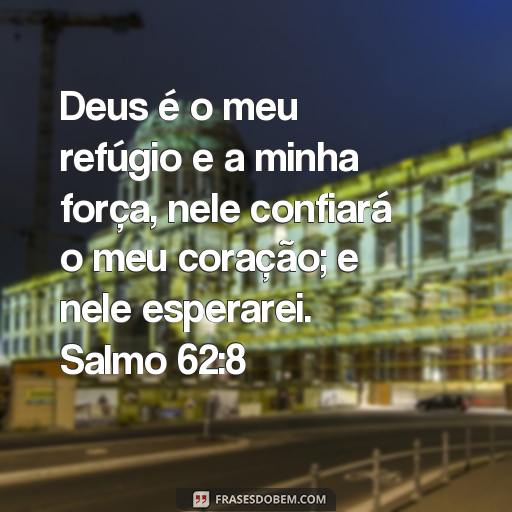 Frases Bíblicas dos Salmos: Inspire-se com as Palavras de Deus Deus é o meu refúgio e a minha força, nele confiará o meu coração; e nele esperarei. Salmo 62:8