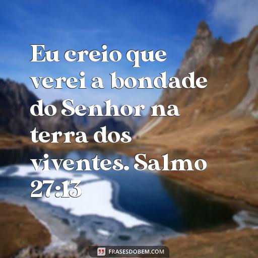 Frases Bíblicas dos Salmos: Inspire-se com as Palavras de Deus Eu creio que verei a bondade do Senhor na terra dos viventes. Salmo 27:13