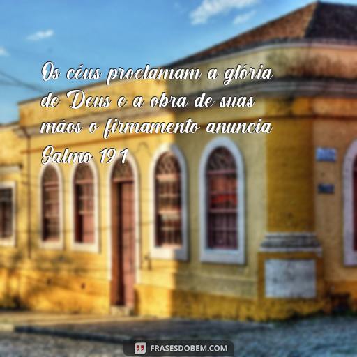 Frases Bíblicas dos Salmos: Inspire-se com as Palavras de Deus Os céus proclamam a glória de Deus e a obra de suas mãos o firmamento anuncia. Salmo 19:1