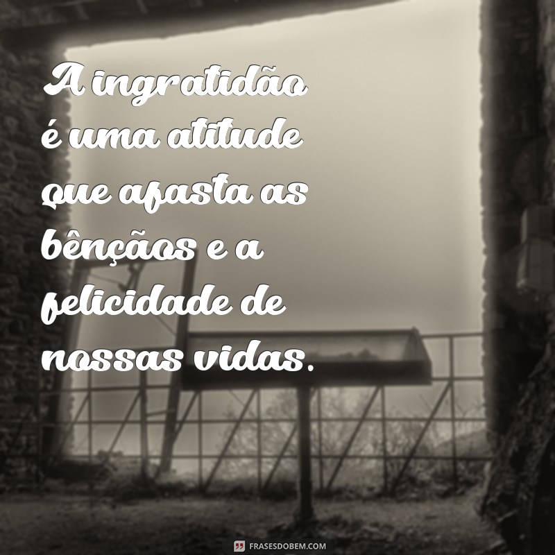 Descubra o verdadeiro significado da ingratidão através de frases impactantes 