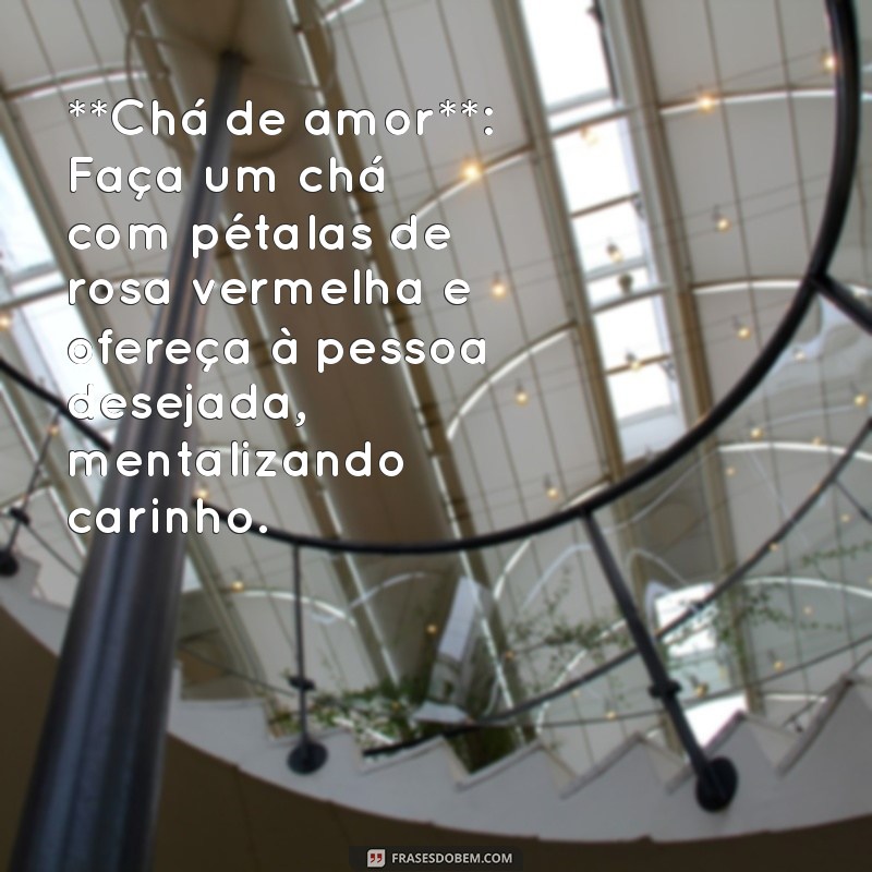 simpatia para uma pessoa gostar de mim **Chá de amor**: Faça um chá com pétalas de rosa vermelha e ofereça à pessoa desejada, mentalizando carinho.